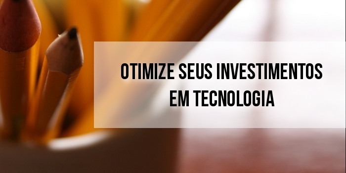 Otimize seus investimentos em tecnologia